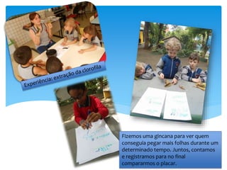 Fizemos uma gincana para ver quem
conseguia pegar mais folhas durante um
determinado tempo. Juntos, contamos
e registramos para no final
compararmos o placar.
 