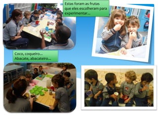 Coco, coqueiro...
Abacate, abacateiro...
Estas foram as frutas
que eles escolheram para
experimentar...
 