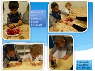 Preparando
uma
deliciosa
Salada
de frutas!
Registrando
no caderno
nossa receita
 