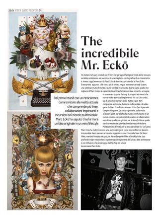{Qbik VERY QBIK PEOPLE 54




                                                          The
                                                          incredibile
                                                          Mr. Ecko-
                                                   Ha iniziato nel 1993 creando sei T-shirt nel garage di famiglia e forse allora nessuno
                                                   avrebbe scommesso sul successo di una maglietta con la grafica di un rinoceronte
                                                   e, invece, oggi l’avventura di Marc Ecko è diventata un’azienda, la Marc Ecko
                                                   Enterprises appunto, che conta più di trenta negozi monomarca negli States,
                                                   una ventina in tutto il mondo e punti vendita in sessanta diversi paesi. Quello che
                                                   colpisce di Marc Ecko è la capacità di aver trasformato un’idea vincente, un sogno,
                                                                               in una vera e propria ‘factory’ di progetti ed eventi che,
                            Dal primo brand con un rinoceronte oltre a molte linee di abbigliamento, fra cui Ecko unltd.,
                                come simbolo alla realtà attuale Cut & Sew, Red by una divisione multimediale e di video
                                                                               comprende anche
                                                                                                  marc ecko, Avirex e Zoo York,

                                       che comprende più linee, game, la Marc Ecko Entertainment, Ecko Tv e il giornale
                                     collaborazioni importanti e Complex Magazine. La cultura giovanile, dalla moda
                             incursioni nel mondo multimediale. all’action sport, con giochi alla diramazioni e collaborazioni,
                                                                                               dai
                                                                               mondo creativo molteplici
                                                                                                              musica confluiscono in un
                              Marc Ecko-ha saputo trasformare non ultime quella con 50 Cent per la linea G-Unit e quella
                            un’idea originale in un vero lifestyle con la trentennale azienda di moda maschile italiana
                                                                               Montezemolo di Prato per la linea sartoriale Rx. Se l’uomo
                                                   Marc Ecko ha molti interessi, ama anche dipingere, come imprenditore è davvero
                                                   instancabile, basti pensare al recente ingresso in casa Ecko della linea Sir Benni
                                                   Miles, marchio fondato nel 1995 da Aaron Benjamin Miles a Brooklyn che, con
                                                   profonde origini newyorkesi, si presenta come pioniere dell’urban, dello streetwear
                                                   e con influenze che provengono dall’hip hop old school.
                                                   Incontriamo Marc Ecko.
 