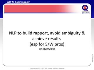 NLP to build rapport




 NLP to build rapport, avoid ambiguity &
              achieve results
            (esp for S/W pros)
                       An overview
 