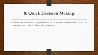8. Quick Decision Making
• Generates real-time, comprehensive MIS reports and ensures access to
complete and critical information, instantly.
 