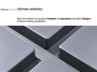 Ultimate aesthetic
Qbiss One delivers the greatest freedom of expression and offers designs
of almost limitless possibilities.

 