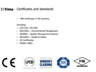 Certificates and standards
•

400 certificates in 58 countries

Including:
• LPC1181, LPC1208
• ISO14001 – Environmental Management
• ISO9001 – Quality Management Systems
• ISO18001 – Health & Safety
• CE Certification
• OHSAS 18001

 