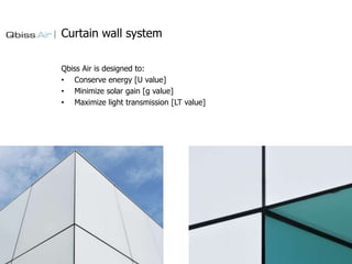 Curtain wall system
Qbiss Air is designed to:
• Conserve energy [U value]
• Minimize solar gain [g value]
• Maximize light transmission [LT value]

 