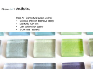 Aesthetics
Qbiss Air - architectural curtain walling:
• Extensive choice of decorative options
• Structural, flush look
• Light transmission options
• EPDM seals - sealants

 