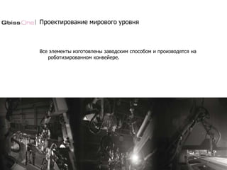 Проектирование мирового уровня
Все элементы изготовлены заводским способом и производятся на
роботизированном конвейере.
 