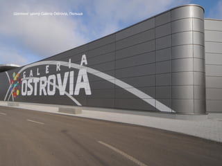 Шоппинг центр Galeria Ostrovia, Польша
 