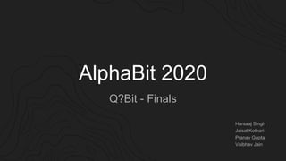 AlphaBit 2020
Q?Bit - Finals
Harsaaj Singh
Jaisal Kothari
Pranav Gupta
Vaibhav Jain
 