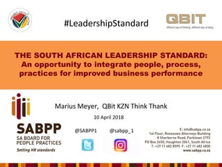 THE SOUTH AFRICAN LEADERSHIP STANDARD:
An opportunity to integrate people, process,
practices for improved business performance
Marius Meyer, QBit KZN Think Thank
10 April 2018
@SABPP1 @sabpp_1
#LeadershipStandard
 