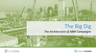 The Big Dig
The Architecture of ABM Campaigns
 