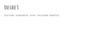 Usecase3:
Include submodule into included module?
 