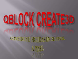 QBLOCK CREATE3D CONSTRUYE  FIGURAS EN 3D PIXEL A PIXEL 
