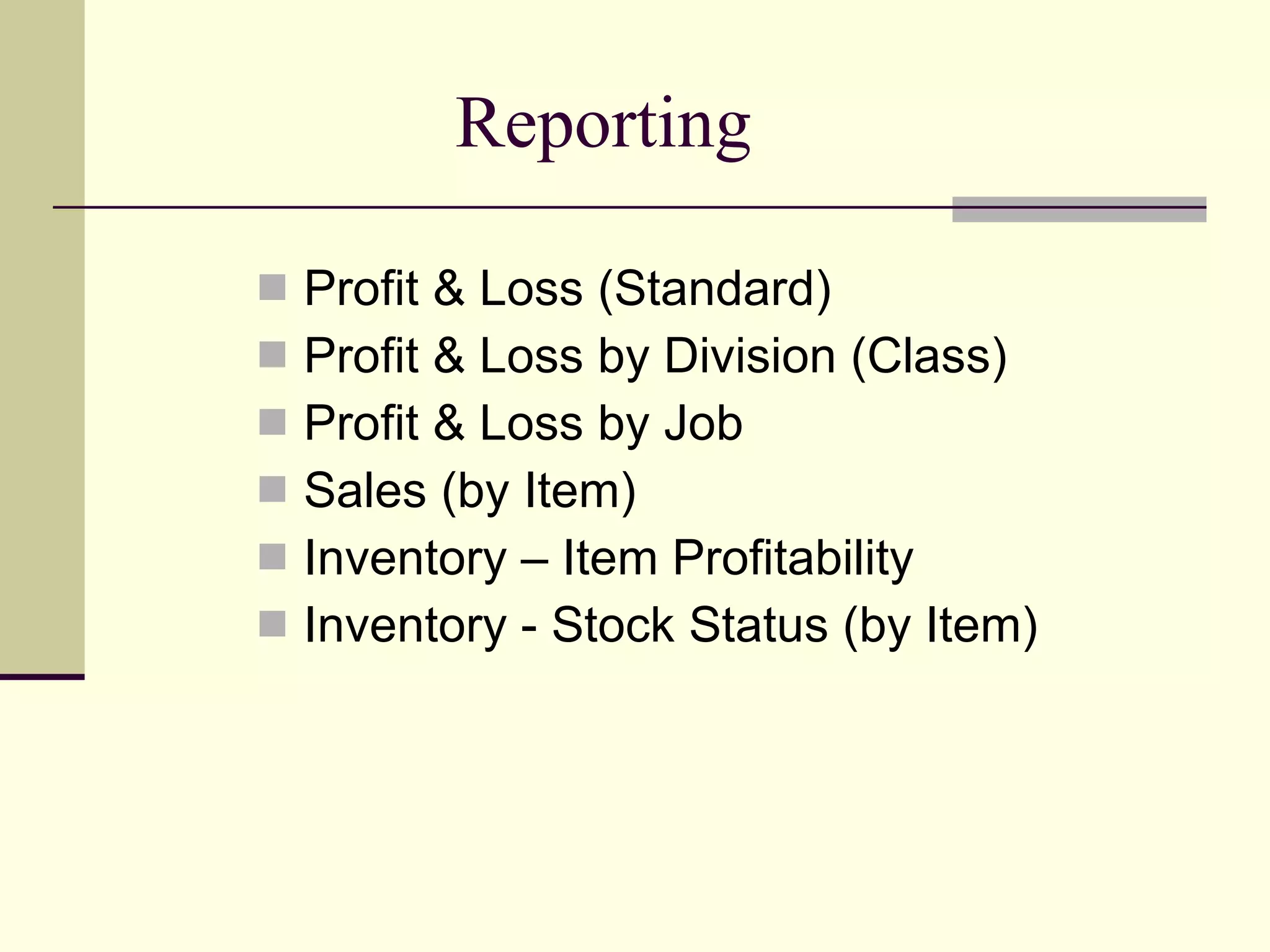 Reporting Profit & Loss (Standard) Profit & Loss by Division (Class) Profit & Loss by Job Sales (by Item)  Inventory – Item Profitability Inventory - Stock Status (by Item) 
