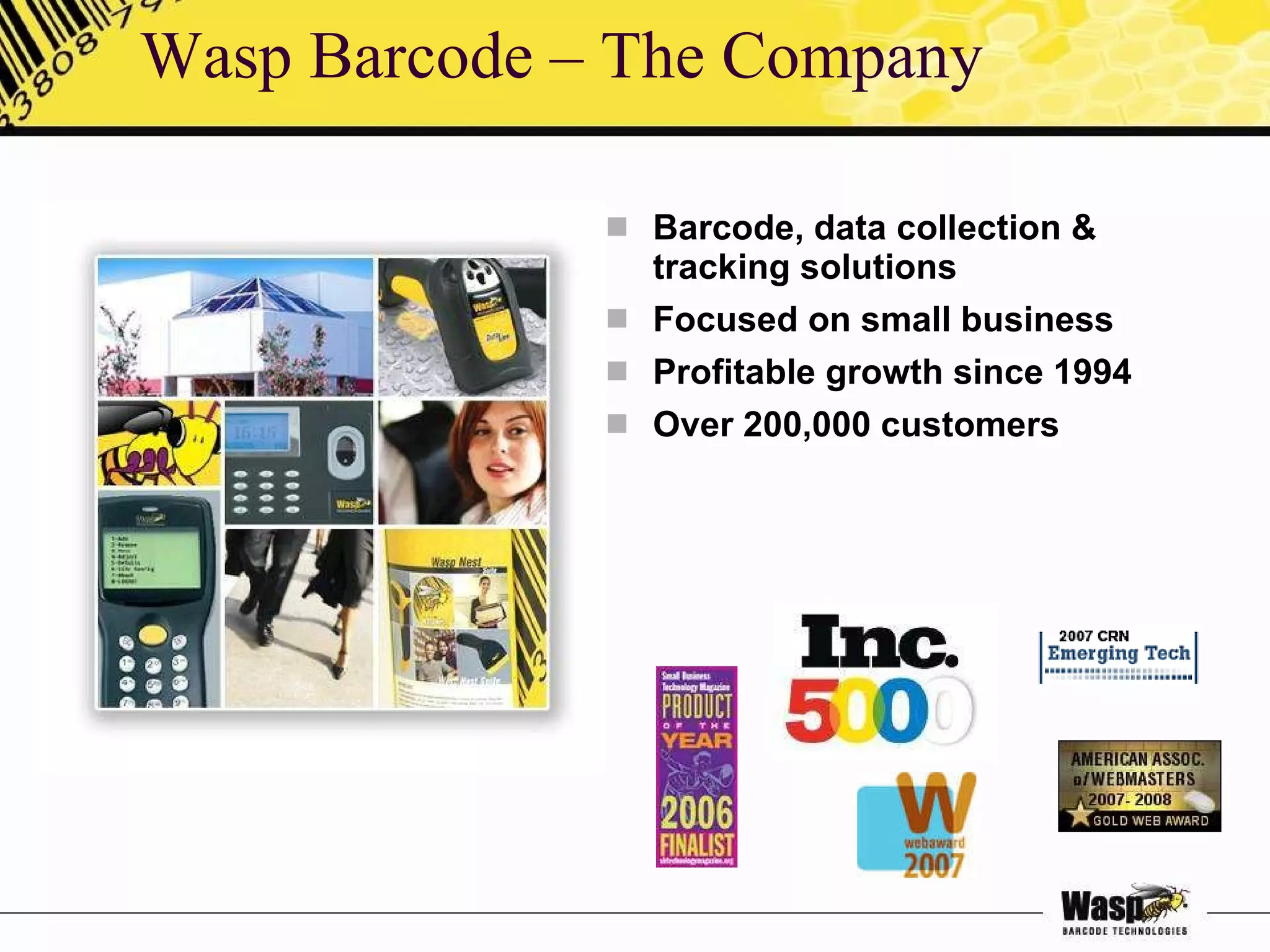 Wasp Barcode – The Company Barcode, data collection & tracking solutions Focused on small business Profitable growth since 1994 Over 200,000 customers 