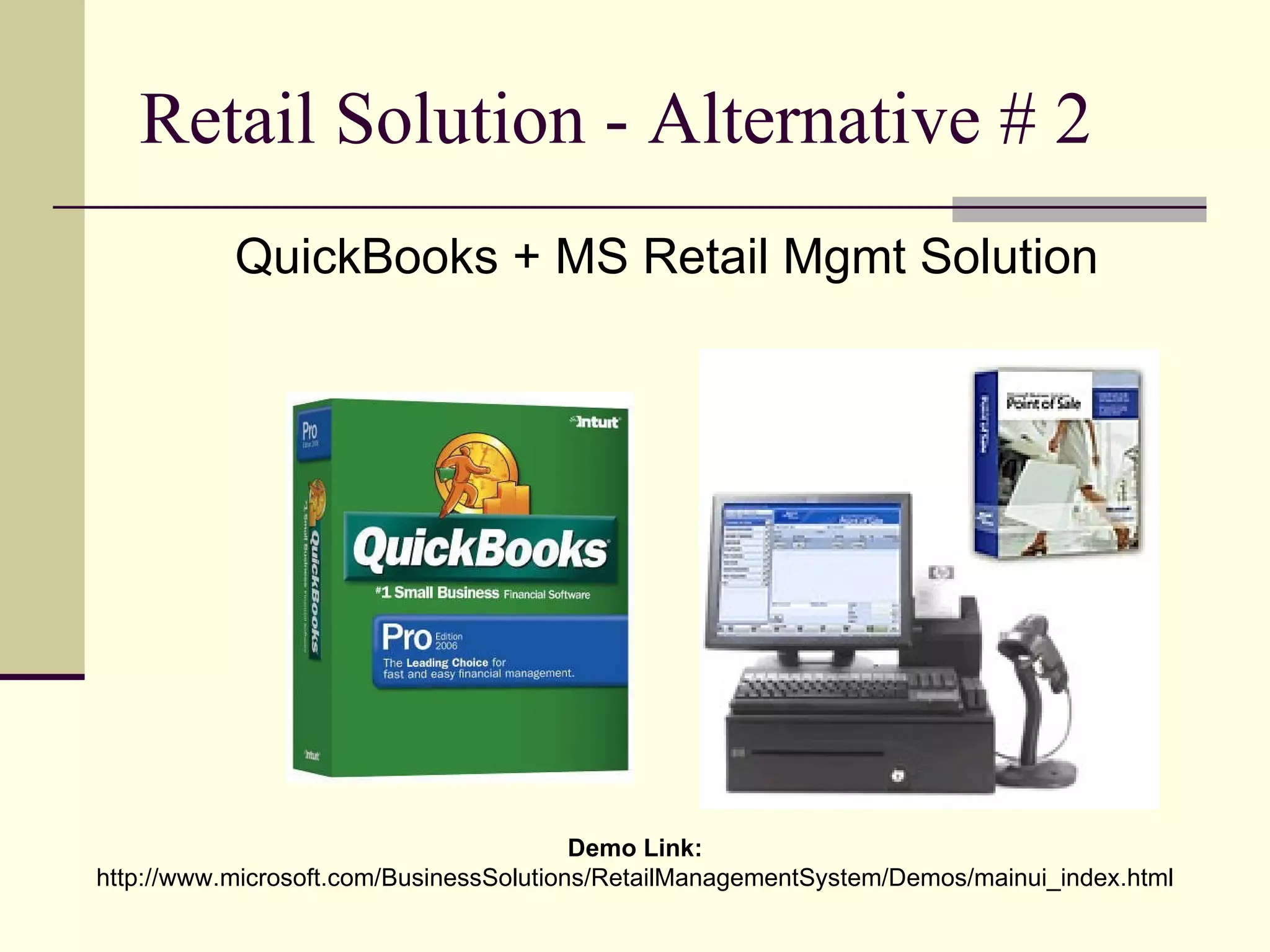 Retail Solution - Alternative # 2 QuickBooks + MS Retail Mgmt Solution Demo Link:  http://www.microsoft.com/BusinessSolutions/RetailManagementSystem/Demos/mainui_index.html 