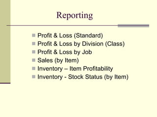 Reporting Profit & Loss (Standard) Profit & Loss by Division (Class) Profit & Loss by Job Sales (by Item)  Inventory – Item Profitability Inventory - Stock Status (by Item) 