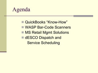 Agenda QuickBooks “Know-How” WASP Bar-Code Scanners MS Retail Mgmt Solutions dESCO Dispatch and    Service Scheduling 