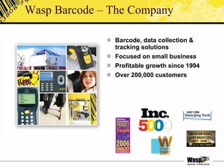 Wasp Barcode – The Company Barcode, data collection & tracking solutions Focused on small business Profitable growth since 1994 Over 200,000 customers 