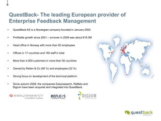 QuestBack- The leading European provider of Enterprise Feedback Management      QuestBack AS is a Norwegian company founded in January 2000  