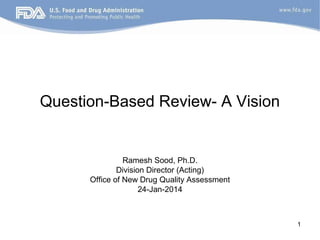 Question-Based Review- A Vision

Ramesh Sood, Ph.D.
Division Director (Acting)
Office of New Drug Quality Assessment
24-Jan-2014

1

 