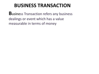 BUSINESS TRANSACTION 
Business Transaction refers any business 
dealings or event which has a value 
measurable in terms of money 
 