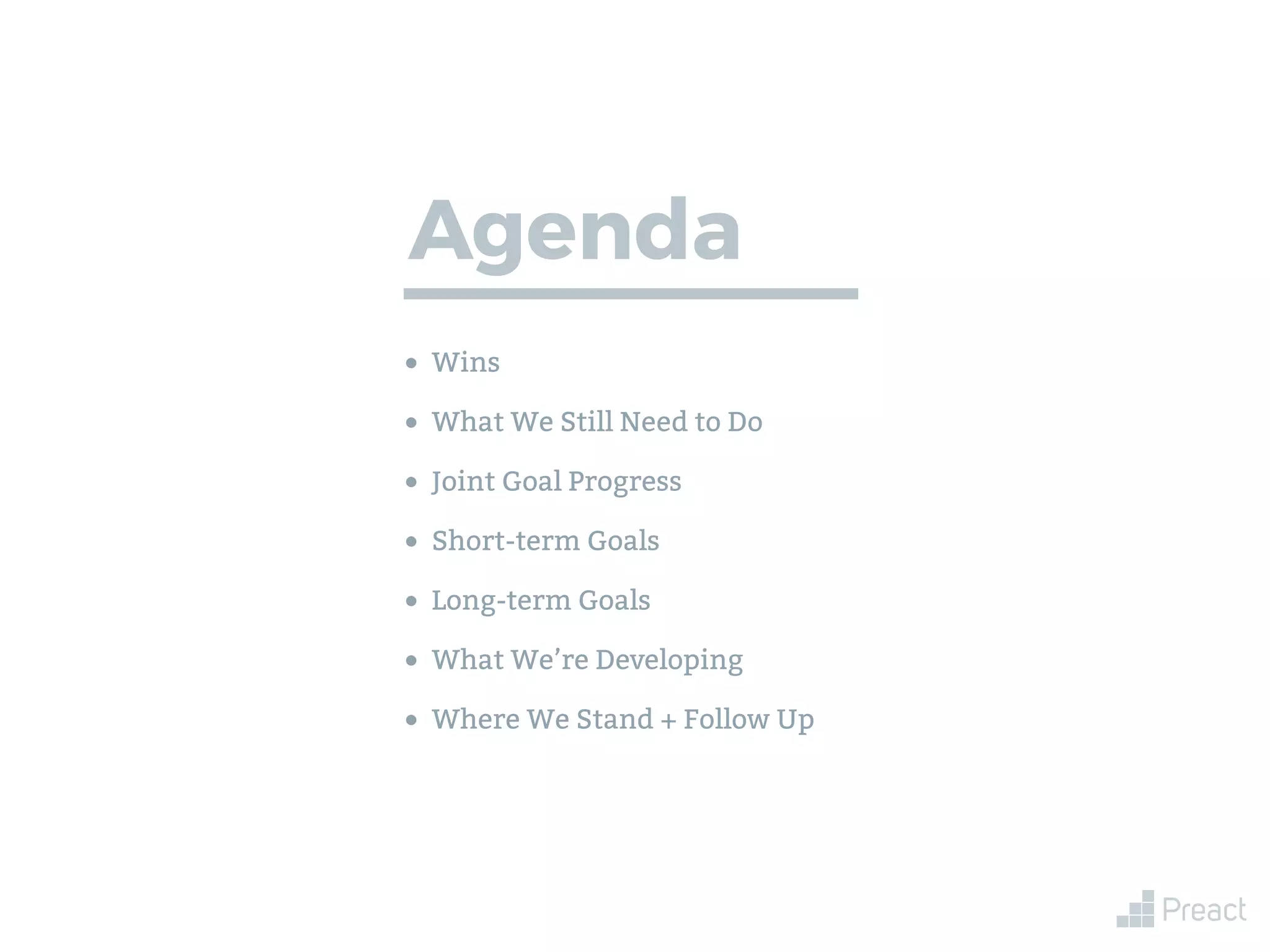 • Wins
• What We Still Need to Do
• Joint Goal Progress
• Short-term Goals
• Long-term Goals
• What We’re Developing
• Where We Stand + Follow Up
Agenda
 