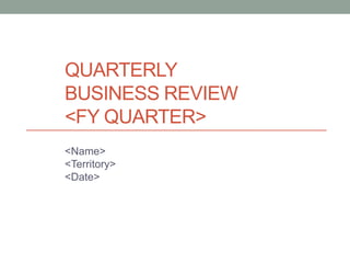 QUARTERLY
BUSINESS REVIEW
<FY QUARTER>
<Name>
<Territory>
<Date>
 