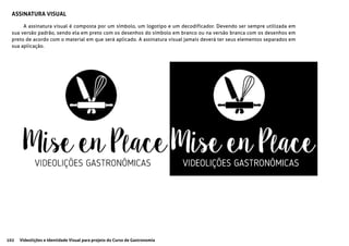 102 Videolições e Identidade Visual para projeto do Curso de Gastronomia
A assinatura visual é composta por um símbolo, um logotipo e um decodificador. Devendo ser sempre utilizada em
sua versão padrão, sendo ela em preto com os desenhos do símbolo em branco ou na versão branca com os desenhos em
preto de acordo com o material em que será aplicado. A assinatura visual jamais deverá ter seus elementos separados em
sua aplicação.
ASSINATURA VISUAL
 
