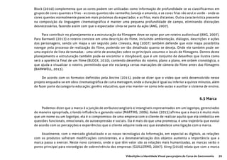 29Videolições e Identidade Visual para projeto do Curso de Gastronomia
Block (2010) complementa que as cores podem ser utilizadas como informação de profundidade se as classificarmos em
grupos de cores quentes e frias - as cores quentes são vermelho, laranja e amarelo, e as cores frias são azul e verde - onde as
cores quentes normalmente parecem mais próximas do espectador, e as frias, mais distantes. Outra caracteristica presente
na composição da linguagem cinematográfica é manter uma pequena profundidade de campo, eliminando distrações
desnecessárias, fazendo assim com que o espectador sinta-se parte da ação (ANG, 2007).
Para contribuir no planejamento e a estruturação da filmagem deve-se optar por um roteiro audiovisual (ANG, 2007).
Para Barnwell (2013) o roteiro consiste em uma descrição do filme, incluindo ambientação, diálogos, descrições e ações
dos personagens, sendo um mapa a ser seguido pelo cineasta, Ang (2007) também defende que este mapa possibilita
navegar pelo processo de realização do filme, podendo ser tão detalhado quanto se deseja. Onde ele também pode ser
uma espécie de lista de tomadas - uma série de anotações sobre os principais assuntos e locais de filmagens. Dentro deste
planejamento e estruturação também pode-se encontrar o storyboard, que é um conjunto de desenhos que ilustra como
será a aparência final de um filme (BLOCK, 2010), contendo desenhos do roteiro, plano a plano, em ordem cronológica, o
que ajuda a visualizar o roteiro, permitindo que ele esclareça certas marcações de câmera do filme antes das filmagens
(BARNWELL, 2013).
De acordo com os formatos definidos pela Ancine (2015), pode-se dizer que o vídeo que será desenvolvido nesse
projeto enquadra-se em obra cinematográfica de curta metragem, onde a duração é igual ou inferior a quinze minutos, além
de fazer parte da categoria educação: genêro educativo, que visa manter-se como tele-aulas e auxiliar o sistema de ensino.
6.5 Marca
Podemos dizer que a marca é a junção de atributos tangíveis e intangíveis representados em um logotipo, gerenciados
de maneira apropriada, criando influência e gerando valor (MARTINS, 2006). Aaker (2015) afirma que a marca é muito mais
que um nome ou um logotipo, ela é o compromisso de uma empresa com o cliente de realizar aquilo que ela simboliza em
questões funcionais, emocionais, de autoexpressão e sociais. Ela é mais do que uma promessa, é uma trajetória que evolui
de acordo com as percepções e experiências que o cliente adquire toda vez que estabelece uma ligação com a marca.
Atualmente, com o mercado globalizado e as novas tecnologias da informação, em especial as digitais, as relações
com os produtos sofreram modificações consistentes, e a desmaterialização dos objetos aumenta a importância que a
marca passa a exercer. Neste novo contexto, onde o que têm valor são as relações mais humanizadas, as marcas serão o
ponto principal para estratégias de sobrevivência das empresas (GUILLERMO, 2007). Airey (2010) relata que com a marca
 