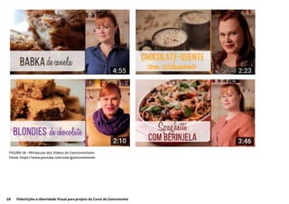 58 Videolições e Identidade Visual para projeto do Curso de Gastronomia
FIGURA 56 - Miniaturas dos Vídeos do Gastronomismo
Fonte: https://www.youtube.com/user/gastronomismo
 
