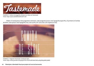 62 Videolições e Identidade Visual para projeto do Curso de Gastronomia
FIGURA 63 - Análise da tipografia utilizada nos vídeos do Tastemade
Fonte: https://youtu.be/e9CR2zOS740?t=297
FIGURA 64 - Programa Tastemade: Comida de Série
Fonte: https://www.youtube.com/playlist?list=PL9TlxiW7M4kFLNlGuuAJpZW5p9MX53BMD
Vídeos: O canal possui três programas semanais, cada programa possui uma tipografia específica. O primeiro é Comida
de Série, este possui uma tipografia reta, sem serifa, em caixa alta com espessura fina.
 