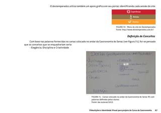 67Videolições e Identidade Visual para projeto do Curso de Gastronomia
O destemperados utiliza também um apoio gráfico em seu portal, identificando cada sessão do site:
FIGURA 70 - Menu do site do Destemperados
Fonte: http://www.destemperados.com.br/
FIGURA 71 - Cartaz colocado no andar da Gastronomia do Senac RS com
palavras definidas pelos alunos
Fonte: das autoras/2015
Definição de Conceitos
Com base nas palavras fornecidas no cartaz colocado no andar da Gastronomia do Senac (ver figura 71), foi-se pensado
que os conceitos que se enquadrariam seria:
- Elegância, Disciplina e Criatividade
 