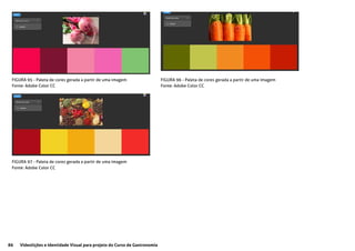 86 Videolições e Identidade Visual para projeto do Curso de Gastronomia
FIGURA 95 - Paleta de cores gerada a partir de uma imagem
Fonte: Adobe Color CC
FIGURA 96 - Paleta de cores gerada a partir de uma imagem
Fonte: Adobe Color CC
FIGURA 97 - Paleta de cores gerada a partir de uma imagem
Fonte: Adobe Color CC
 