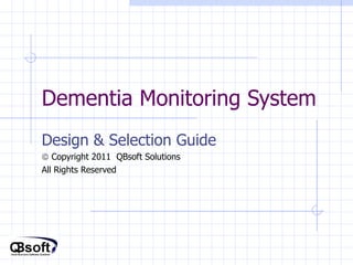 Dementia Monitoring System Design & Selection Guide    Copyright 2011  QBsoft Solutions All Rights Reserved 