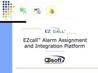 ..Made Easy EZcall ™  Alarm Assignment and Integration Platform   Overview prepared by: Powerful Integration.. TM 