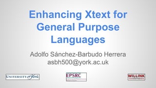 Enhancing Xtext for 
General Purpose 
Languages 
Adolfo Sánchez-Barbudo Herrera 
asbh500@york.ac.uk 
 