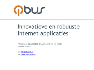 Innovatieve en robuuste internet applicaties Thijs Geurts (06 22929118) & Luuk Berends (06 12746535) © Qbus BV 2011 [E] info@qbus-ict.nl [W] www.qbus-ict.nl.nl 
