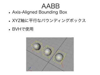 AABB
•Axis-Aligned Bounding Box
•XYZ軸に平行なバウンディングボックス
•BVHで使用
 