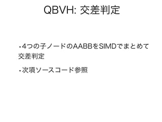QBVH: 交差判定
•4つの子ノードのAABBをSIMDでまとめて
交差判定
•次項ソースコード参照
 
