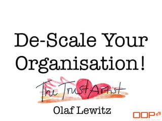 De-Scale Your
Organisation!
Olaf Lewitz
 