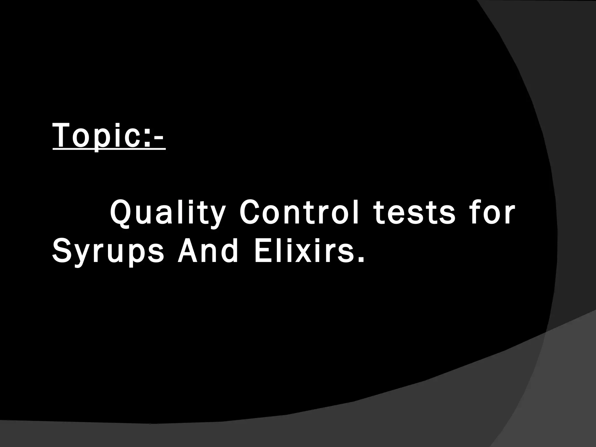 Topic:-     Quality Control tests for Syrups And Elixirs. 