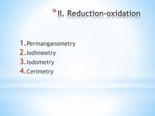*
1.Permanganometry
2.Iodimeetry
3.Iodometry
4.Cerimetry
 