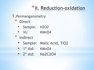 *
1.Permanganometry
* Direct
• Sample: H2O2
• Vs: KMnO4
* Indirect
• Sample: Malic Acid, TiO2
• 1* std: KMnO4
• 2* std: Na2C2O4
 