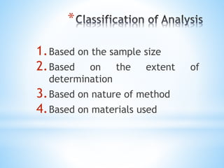 *
1.Based on the sample size
2.Based on the extent of
determination
3.Based on nature of method
4.Based on materials used
 