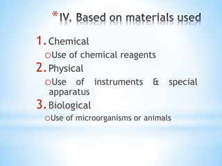 *
1.Chemical
oUse of chemical reagents
2.Physical
oUse of instruments & special
apparatus
3.Biological
oUse of microorganisms or animals
 
