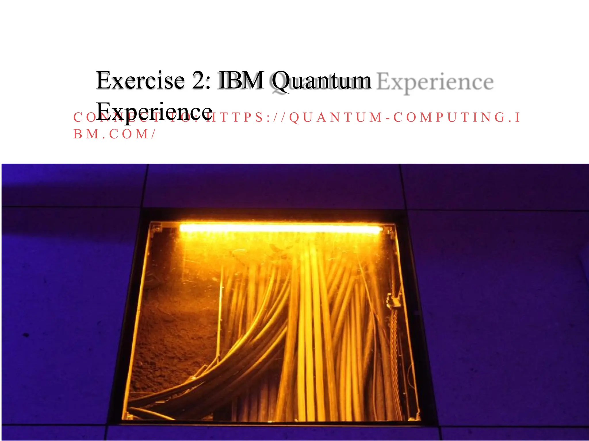 C O N N E C T T O : H T T P S : / / Q U A N T U M - C O M P U T I N G . I
B M . C O M /
Exercise 2: IBM Quantum
Experience
 