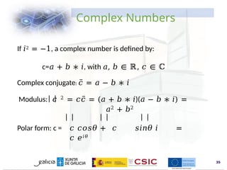www.inl.int
Complex Numbers
If 𝑖2 = −1, a complex number is defined by:
c=𝑎 + 𝑏 ∗ 𝑖, with 𝑎, 𝑏 ∈ ℝ, 𝑐 ∈ ℂ
Complex conjugate: 𝑐̅ = 𝑎 − 𝑏 ∗ 𝑖
Modulus: 𝑐 2 = 𝑐𝑐̅ = (𝑎 + 𝑏 ∗ 𝑖)(𝑎 − 𝑏 ∗ 𝑖) =
𝑎2 + 𝑏2
Polar form: c = 𝑐 𝑐𝑜𝑠𝜃 + 𝑐 𝑠𝑖𝑛𝜃 𝑖 =
𝑐 𝑒𝑖𝜃
35
 