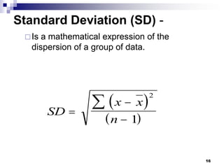 16
Standard Deviation (SD) -
Is a mathematical expression of the
dispersion of a group of data.
 
 
SD
x x
n




2
1
 