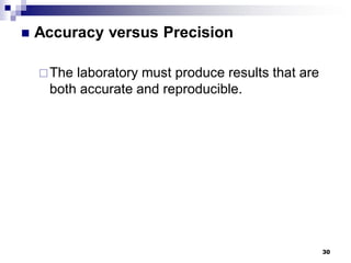 30
 Accuracy versus Precision
The laboratory must produce results that are
both accurate and reproducible.
 